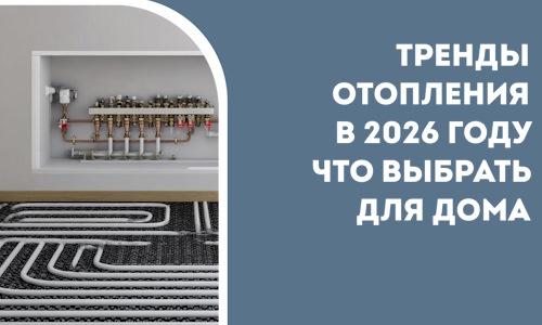 Тренды отопления в 2026 году что выбрать для дома в Боровичах